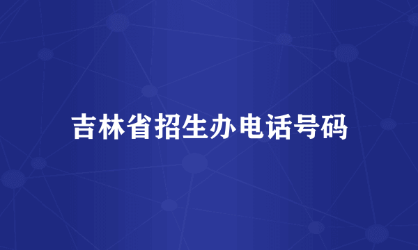 吉林省招生办电话号码