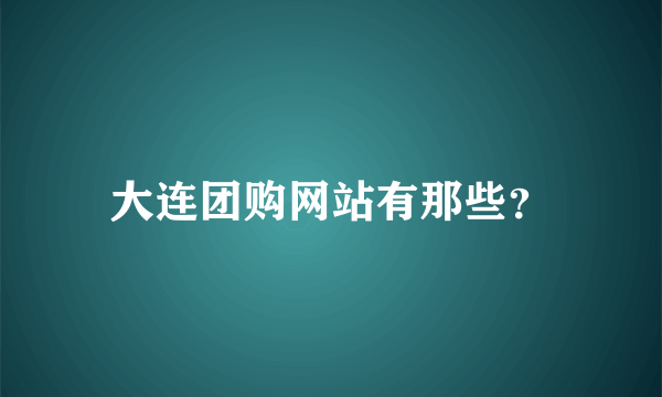 大连团购网站有那些？