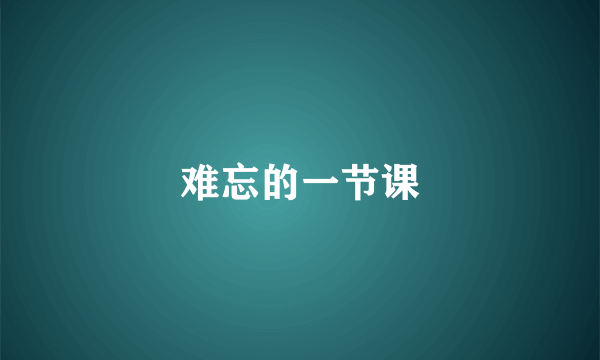 难忘的一节课