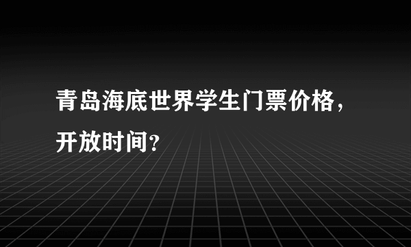 青岛海底世界学生门票价格，开放时间？