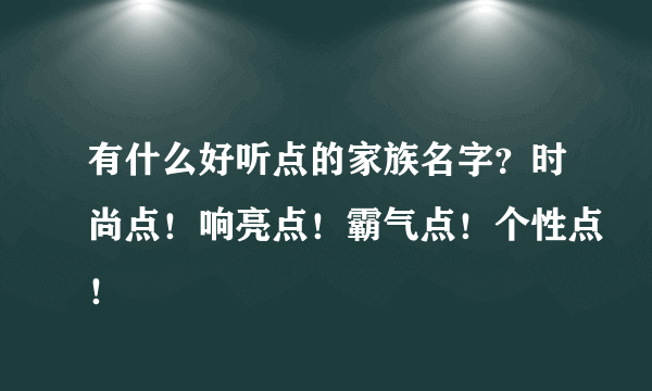 有什么好听点的家族名字？时尚点！响亮点！霸气点！个性点！