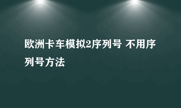 欧洲卡车模拟2序列号 不用序列号方法