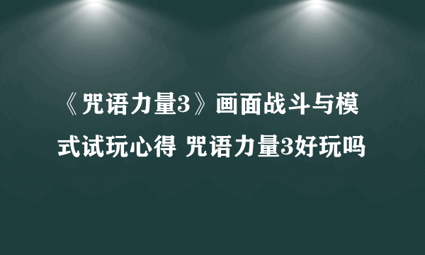 《咒语力量3》画面战斗与模式试玩心得 咒语力量3好玩吗
