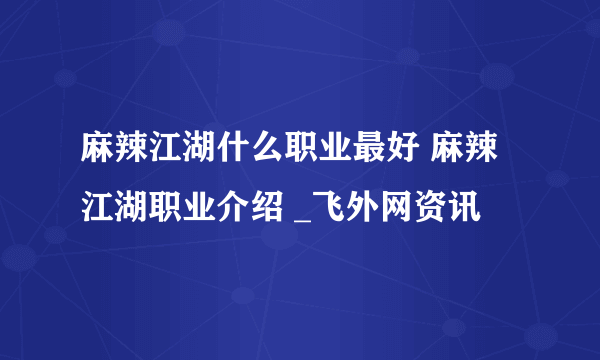 麻辣江湖什么职业最好 麻辣江湖职业介绍 _飞外网资讯