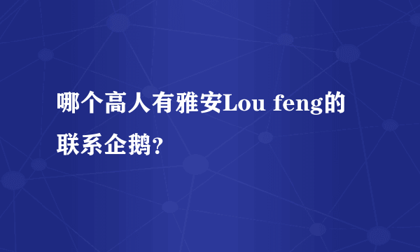 哪个高人有雅安Lou feng的联系企鹅？