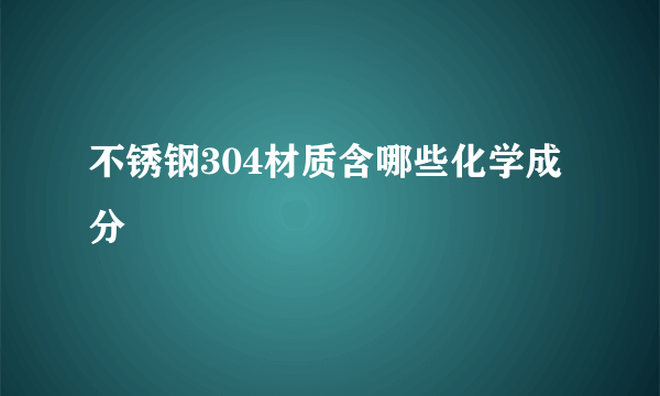 不锈钢304材质含哪些化学成分