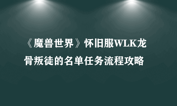 《魔兽世界》怀旧服WLK龙骨叛徒的名单任务流程攻略