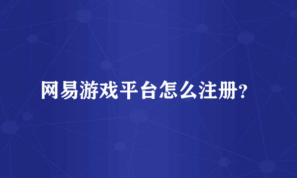网易游戏平台怎么注册？