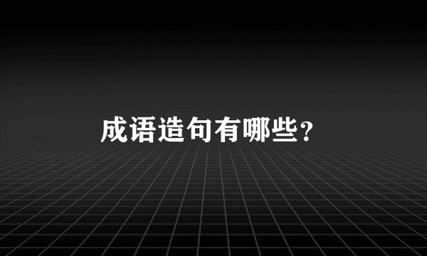 成语造句有哪些？