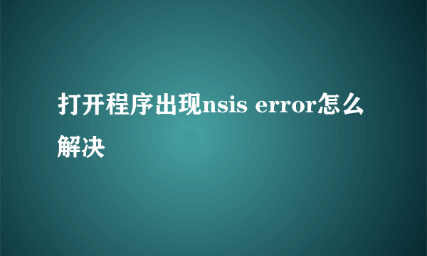 打开程序出现nsis error怎么解决