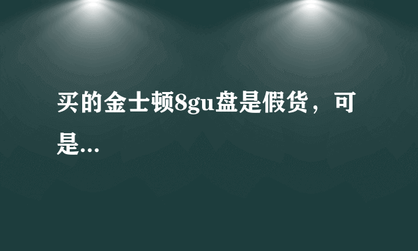 买的金士顿8gu盘是假货，可是...