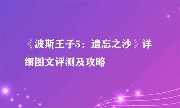 《波斯王子5：遗忘之沙》详细图文评测及攻略