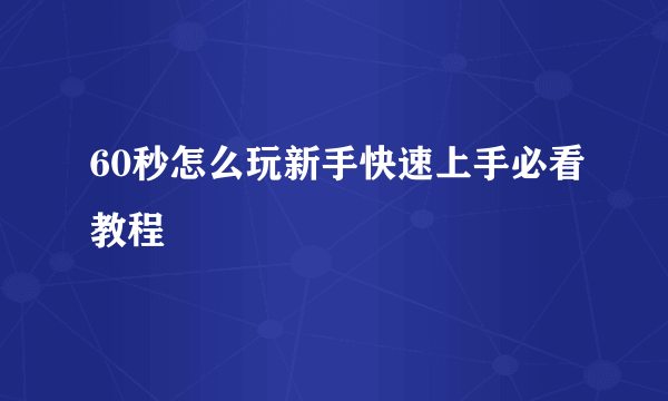 60秒怎么玩新手快速上手必看教程