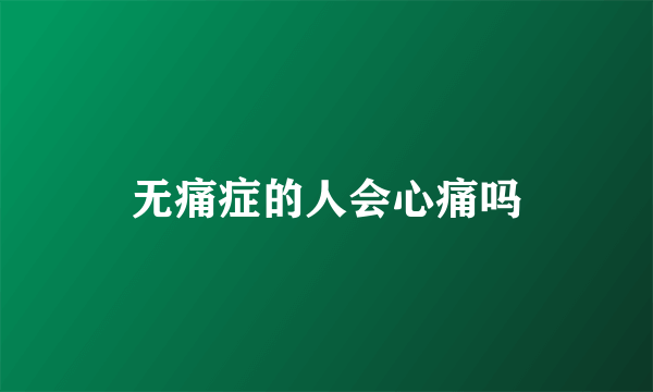 无痛症的人会心痛吗
