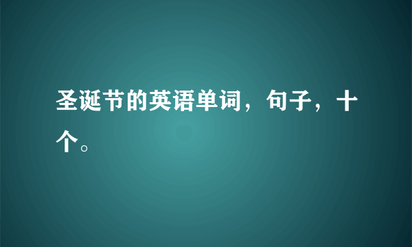 圣诞节的英语单词，句子，十个。