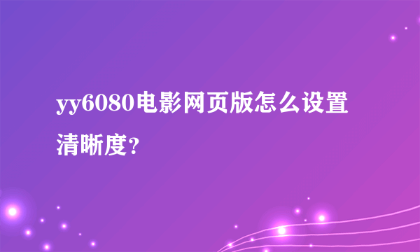 yy6080电影网页版怎么设置清晰度？