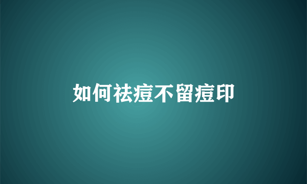如何祛痘不留痘印