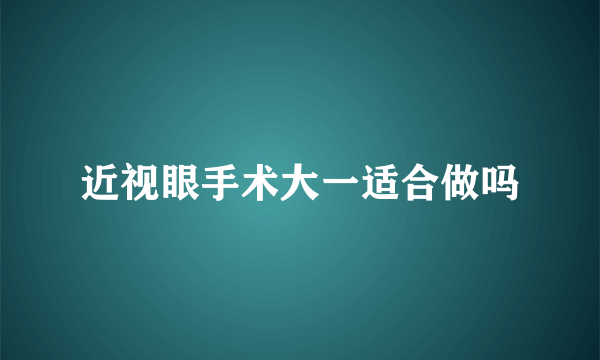 近视眼手术大一适合做吗