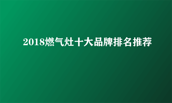 2018燃气灶十大品牌排名推荐
