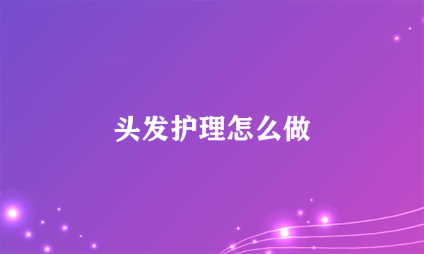 头发护理怎么做