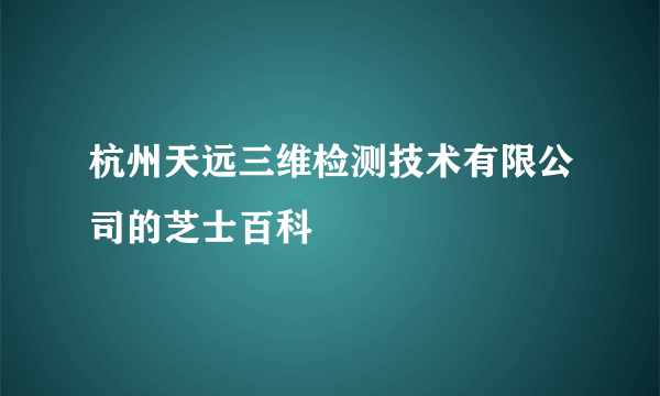 杭州天远三维检测技术有限公司的芝士百科