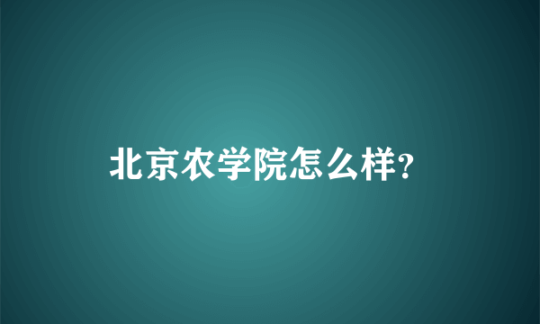 北京农学院怎么样？