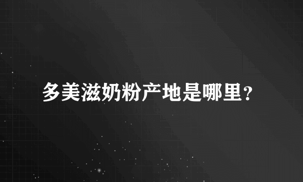 多美滋奶粉产地是哪里？