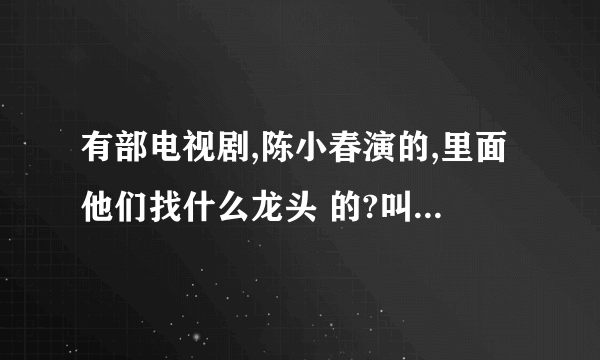 有部电视剧,陈小春演的,里面他们找什么龙头 的?叫什么啊?