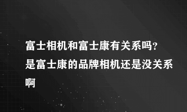 富士相机和富士康有关系吗？是富士康的品牌相机还是没关系啊