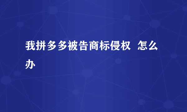 我拼多多被告商标侵权  怎么办