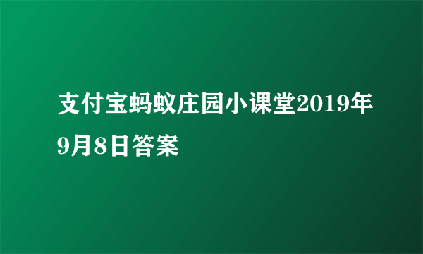 支付宝蚂蚁庄园小课堂2019年9月8日答案