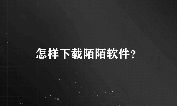 怎样下载陌陌软件？