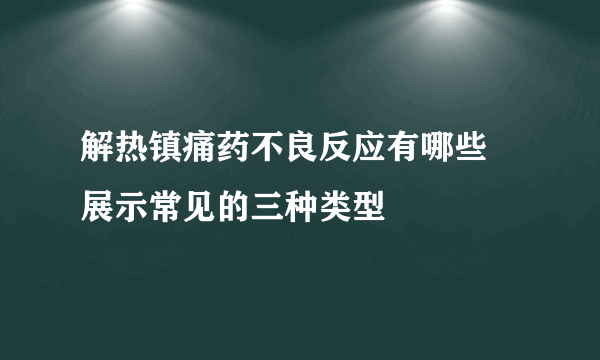 解热镇痛药不良反应有哪些 展示常见的三种类型