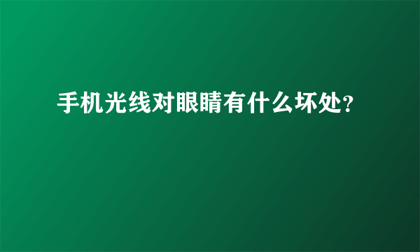 手机光线对眼睛有什么坏处？