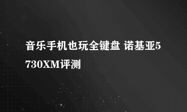 音乐手机也玩全键盘 诺基亚5730XM评测