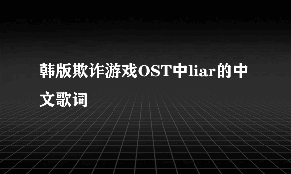 韩版欺诈游戏OST中liar的中文歌词