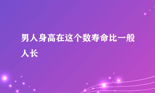 男人身高在这个数寿命比一般人长