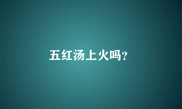 五红汤上火吗？