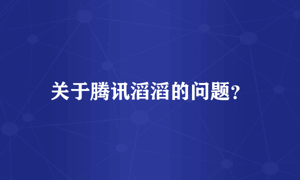 关于腾讯滔滔的问题？