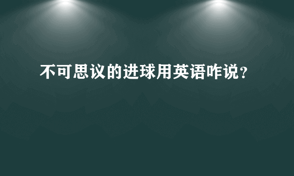 不可思议的进球用英语咋说？