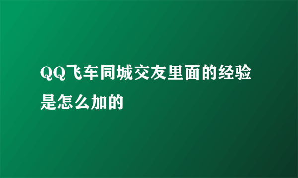 QQ飞车同城交友里面的经验是怎么加的
