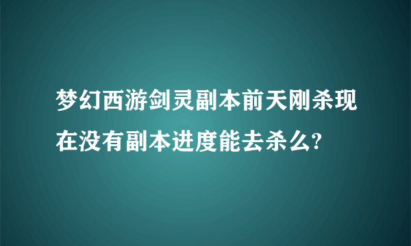 梦幻西游剑灵副本前天刚杀现在没有副本进度能去杀么?