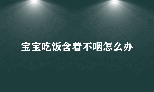 宝宝吃饭含着不咽怎么办