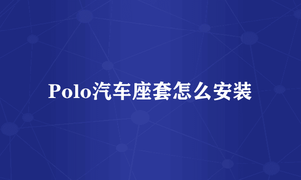 Polo汽车座套怎么安装