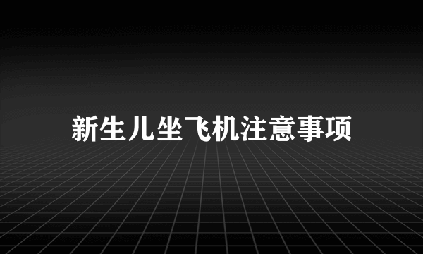 新生儿坐飞机注意事项