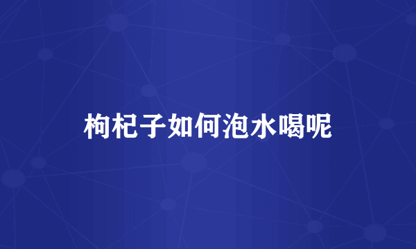 枸杞子如何泡水喝呢