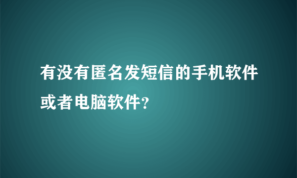 有没有匿名发短信的手机软件或者电脑软件？