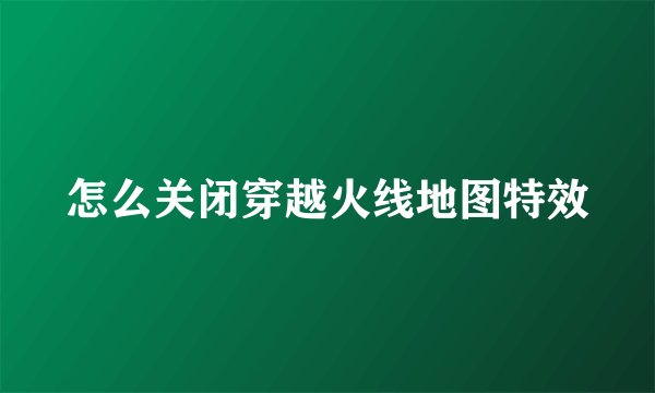 怎么关闭穿越火线地图特效