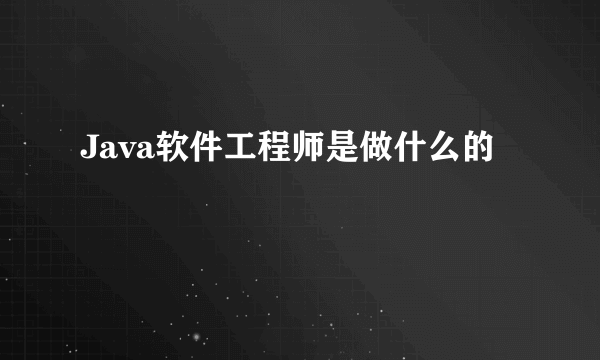 Java软件工程师是做什么的