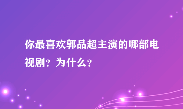 你最喜欢郭品超主演的哪部电视剧？为什么？